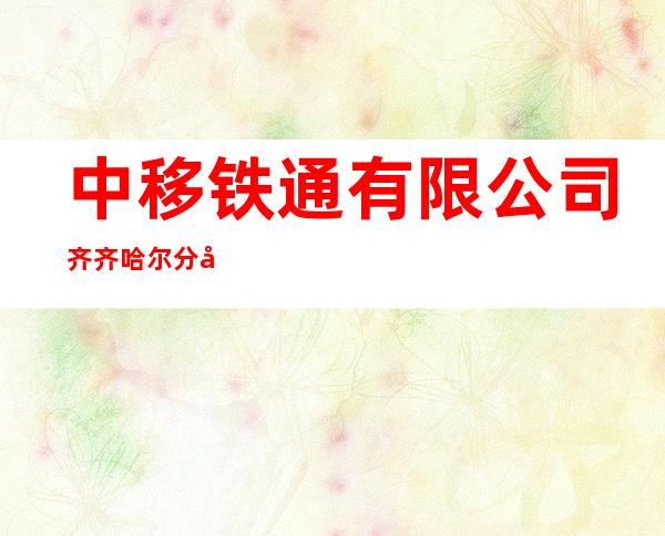 中移铁通有限公司齐齐哈尔分公司