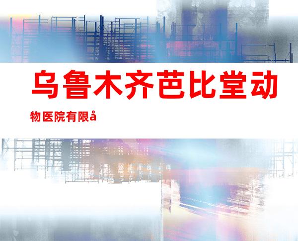 乌鲁木齐芭比堂动物医院有限公司