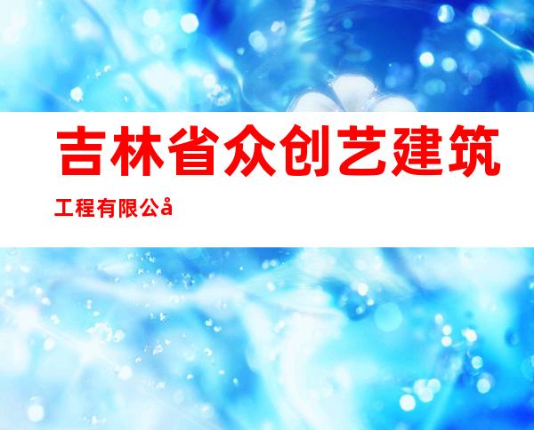吉林省众创艺建筑工程有限公司