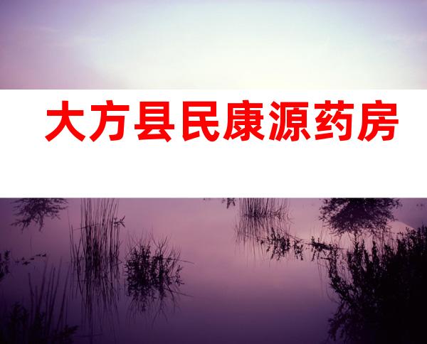大方县民康源药房