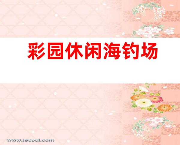 彩园休闲海钓场