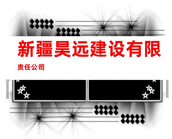新疆昊远建设有限责任公司