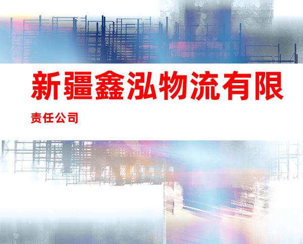 新疆鑫泓物流有限责任公司
