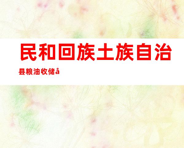 民和回族土族自治县粮油收储公司