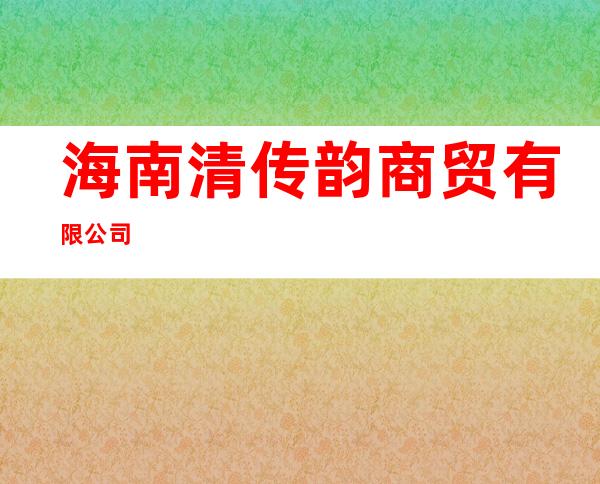 海南清传韵商贸有限公司