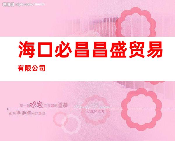 海口必昌昌盛贸易有限公司