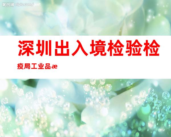 深圳出入境检验检疫局工业品检测技术中心