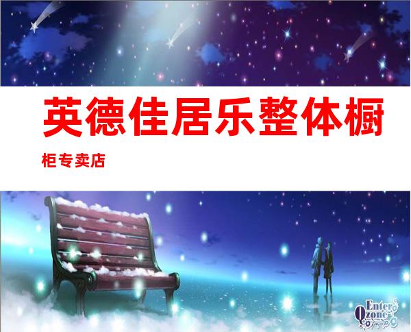 英德佳居乐整体橱柜专卖店