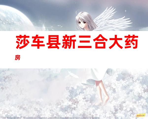 莎车县新三合大药房