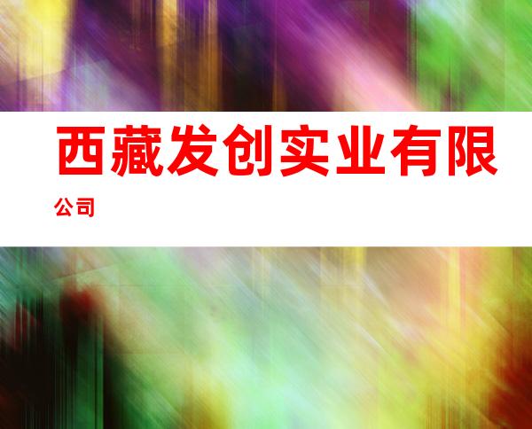 西藏发创实业有限公司