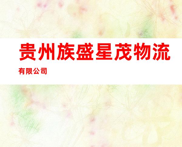 贵州族盛星茂物流有限公司