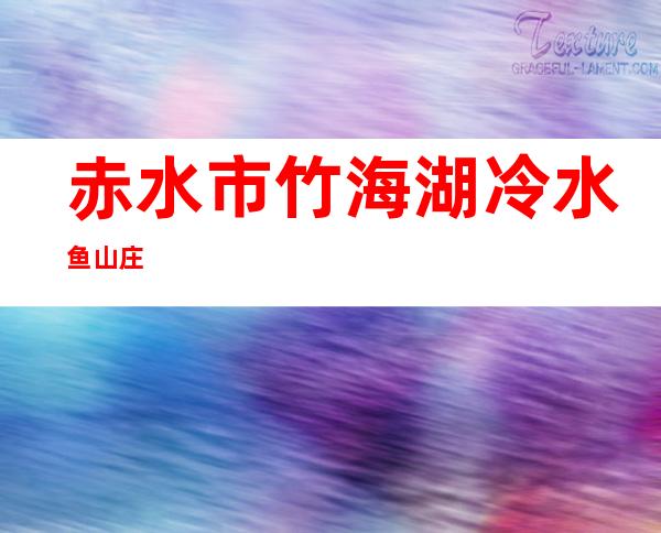 赤水市竹海湖冷水鱼山庄