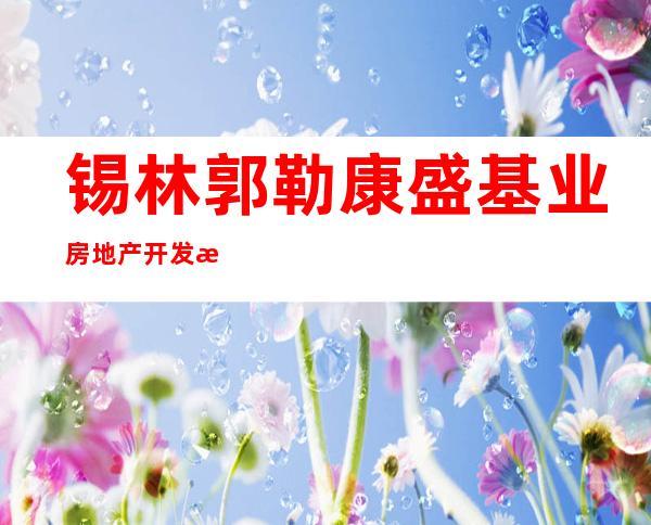 锡林郭勒康盛基业房地产开发有限责任公司