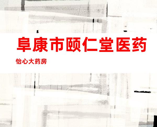 阜康市颐仁堂医药怡心大药房